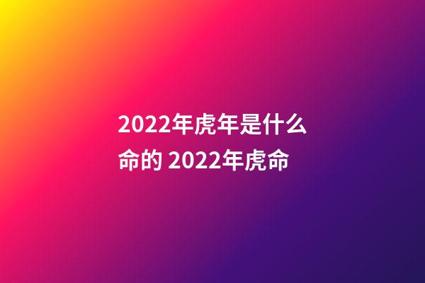 2022年虎年是什么命的 2022年虎命-第1张-观点-玄机派